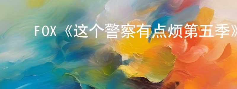 ﻿陈家年发布﻿FOX《这个警察有点烦第五季》迅雷下载/在线观看/百度云-都市/情感-美剧天堂
